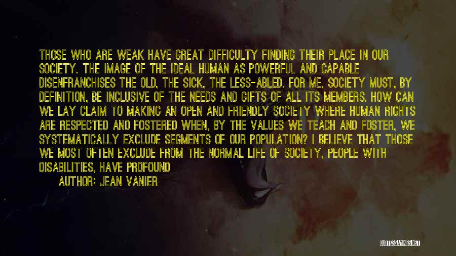 Jean Vanier Quotes: Those Who Are Weak Have Great Difficulty Finding Their Place In Our Society. The Image Of The Ideal Human As