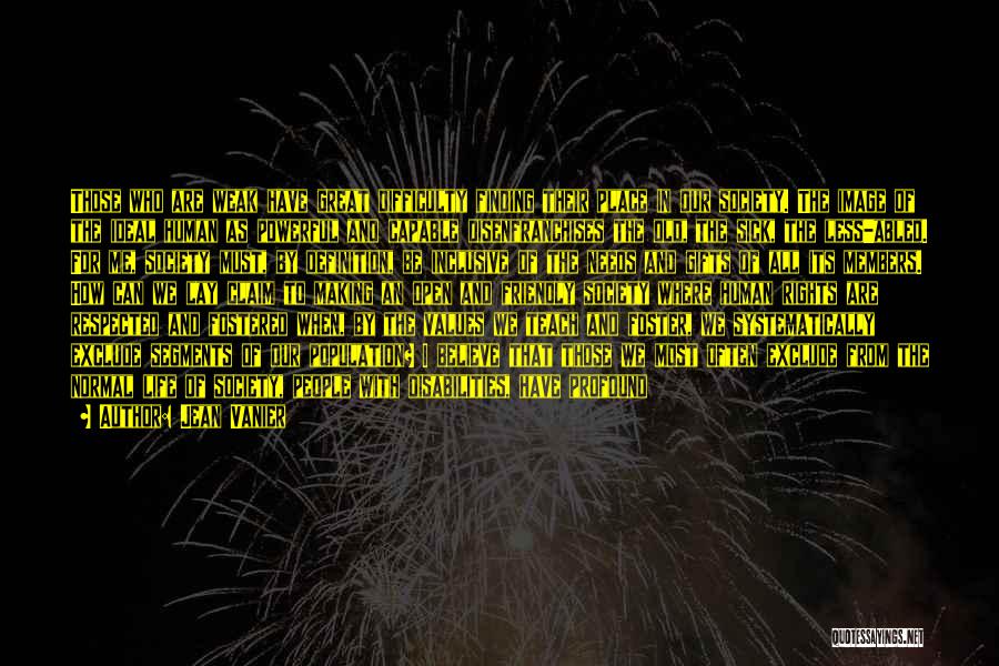 Jean Vanier Quotes: Those Who Are Weak Have Great Difficulty Finding Their Place In Our Society. The Image Of The Ideal Human As