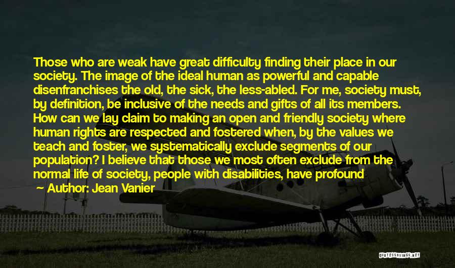 Jean Vanier Quotes: Those Who Are Weak Have Great Difficulty Finding Their Place In Our Society. The Image Of The Ideal Human As