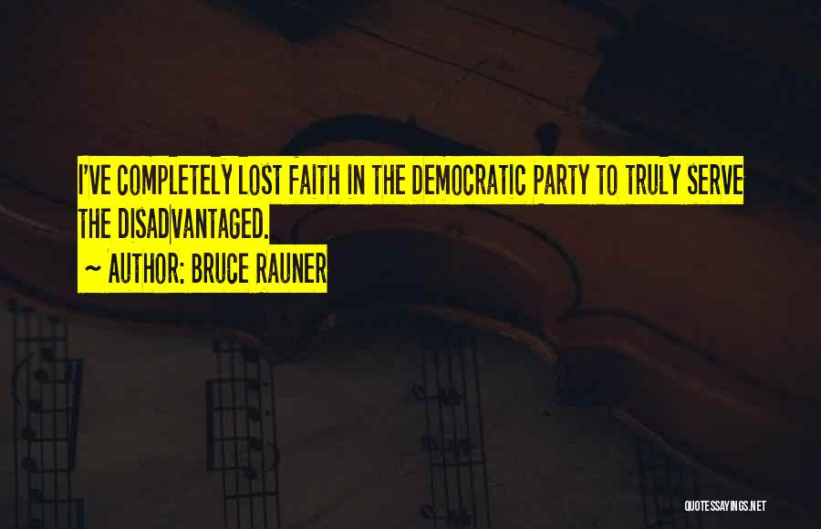 Bruce Rauner Quotes: I've Completely Lost Faith In The Democratic Party To Truly Serve The Disadvantaged.