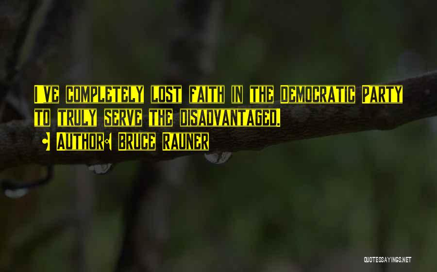 Bruce Rauner Quotes: I've Completely Lost Faith In The Democratic Party To Truly Serve The Disadvantaged.