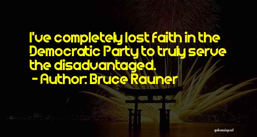 Bruce Rauner Quotes: I've Completely Lost Faith In The Democratic Party To Truly Serve The Disadvantaged.