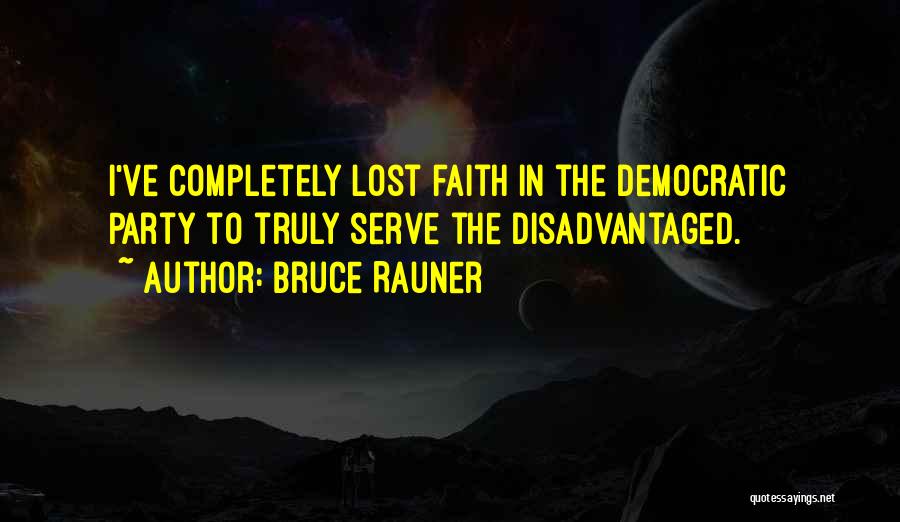 Bruce Rauner Quotes: I've Completely Lost Faith In The Democratic Party To Truly Serve The Disadvantaged.