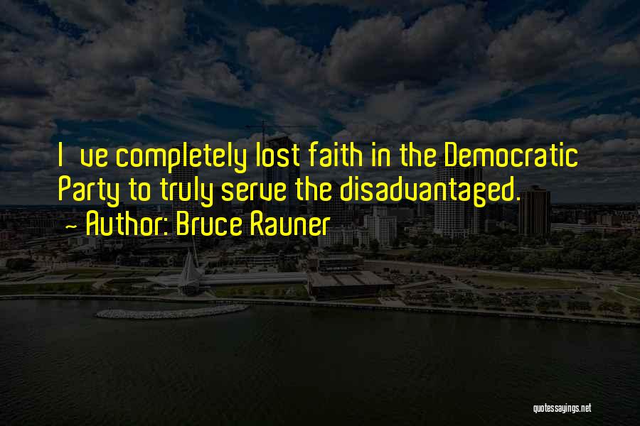Bruce Rauner Quotes: I've Completely Lost Faith In The Democratic Party To Truly Serve The Disadvantaged.