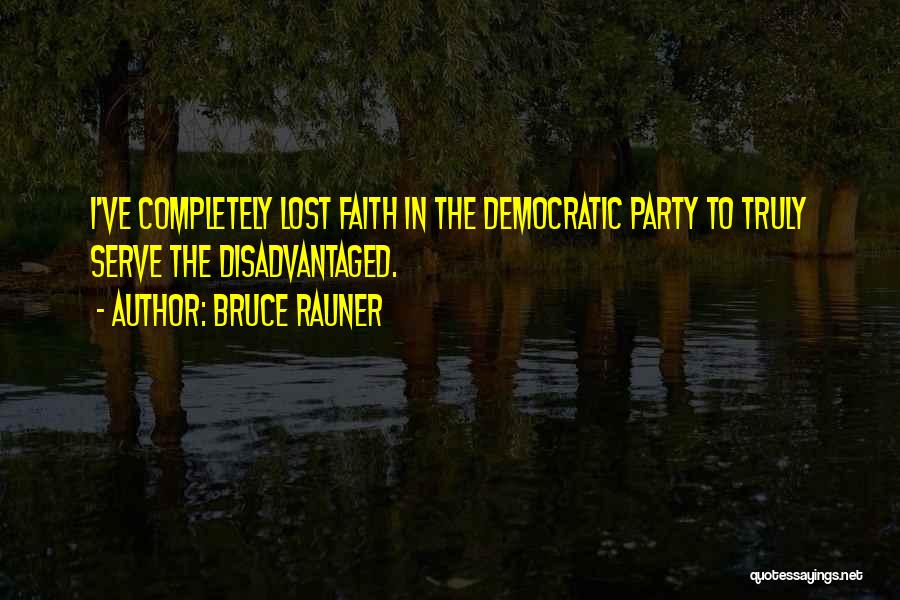 Bruce Rauner Quotes: I've Completely Lost Faith In The Democratic Party To Truly Serve The Disadvantaged.