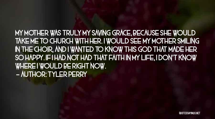 Tyler Perry Quotes: My Mother Was Truly My Saving Grace, Because She Would Take Me To Church With Her. I Would See My
