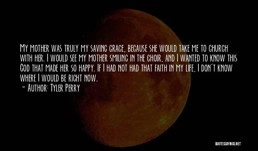 Tyler Perry Quotes: My Mother Was Truly My Saving Grace, Because She Would Take Me To Church With Her. I Would See My