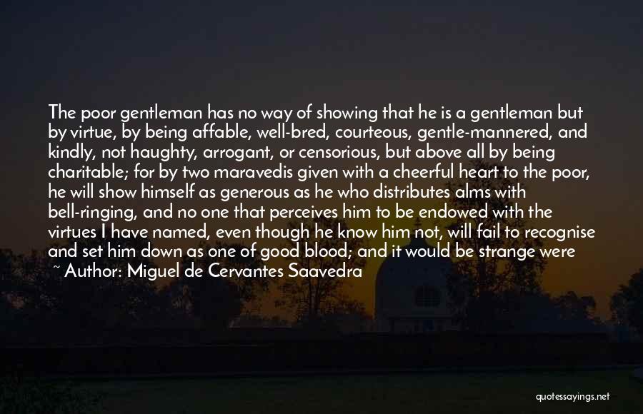 Miguel De Cervantes Saavedra Quotes: The Poor Gentleman Has No Way Of Showing That He Is A Gentleman But By Virtue, By Being Affable, Well-bred,