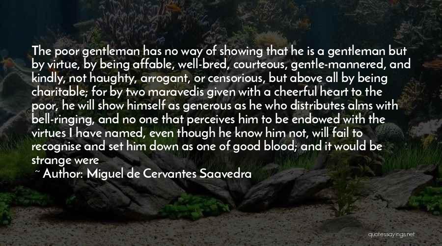 Miguel De Cervantes Saavedra Quotes: The Poor Gentleman Has No Way Of Showing That He Is A Gentleman But By Virtue, By Being Affable, Well-bred,