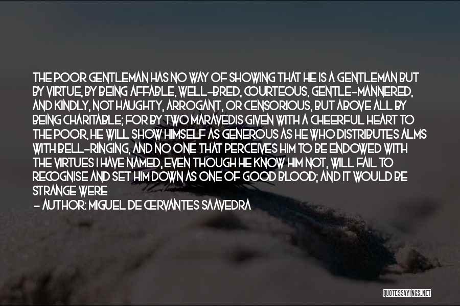 Miguel De Cervantes Saavedra Quotes: The Poor Gentleman Has No Way Of Showing That He Is A Gentleman But By Virtue, By Being Affable, Well-bred,