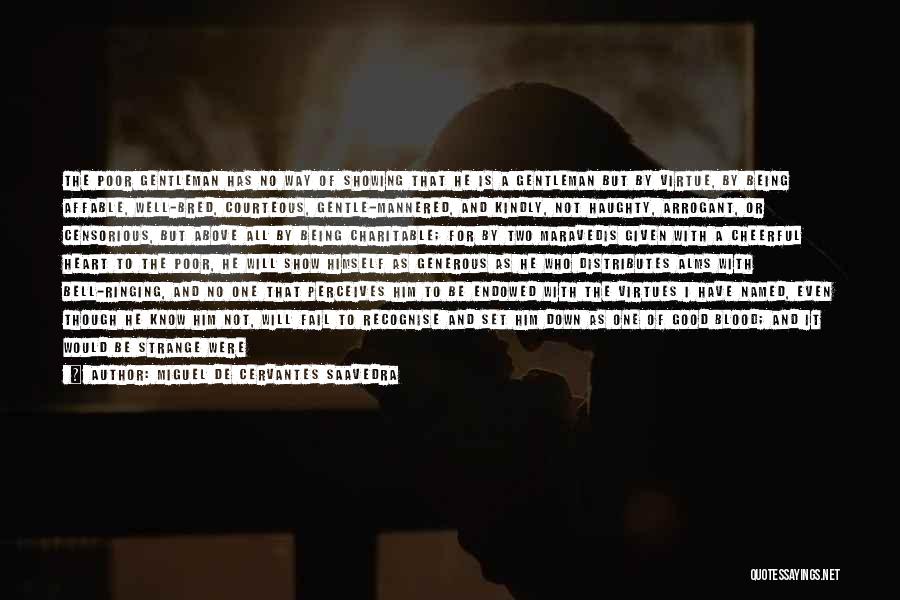 Miguel De Cervantes Saavedra Quotes: The Poor Gentleman Has No Way Of Showing That He Is A Gentleman But By Virtue, By Being Affable, Well-bred,