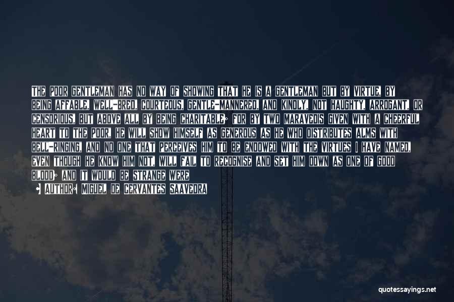 Miguel De Cervantes Saavedra Quotes: The Poor Gentleman Has No Way Of Showing That He Is A Gentleman But By Virtue, By Being Affable, Well-bred,