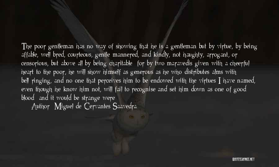 Miguel De Cervantes Saavedra Quotes: The Poor Gentleman Has No Way Of Showing That He Is A Gentleman But By Virtue, By Being Affable, Well-bred,