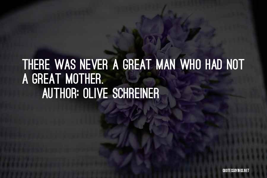 Olive Schreiner Quotes: There Was Never A Great Man Who Had Not A Great Mother.