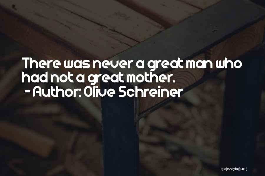 Olive Schreiner Quotes: There Was Never A Great Man Who Had Not A Great Mother.