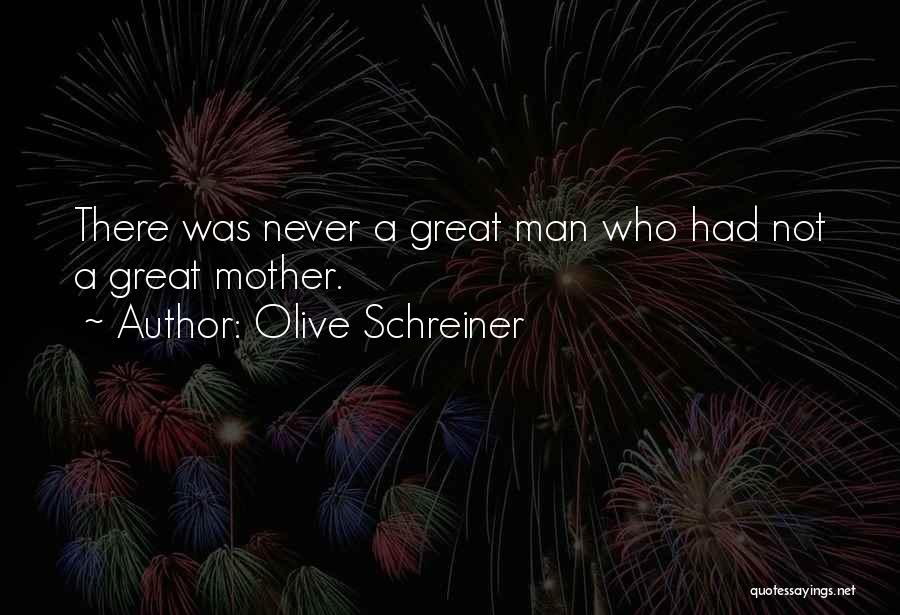 Olive Schreiner Quotes: There Was Never A Great Man Who Had Not A Great Mother.