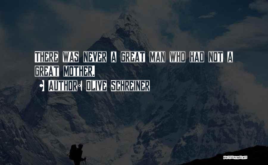 Olive Schreiner Quotes: There Was Never A Great Man Who Had Not A Great Mother.