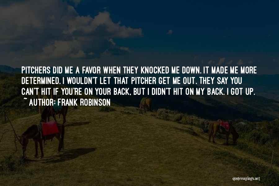 Frank Robinson Quotes: Pitchers Did Me A Favor When They Knocked Me Down. It Made Me More Determined. I Wouldn't Let That Pitcher