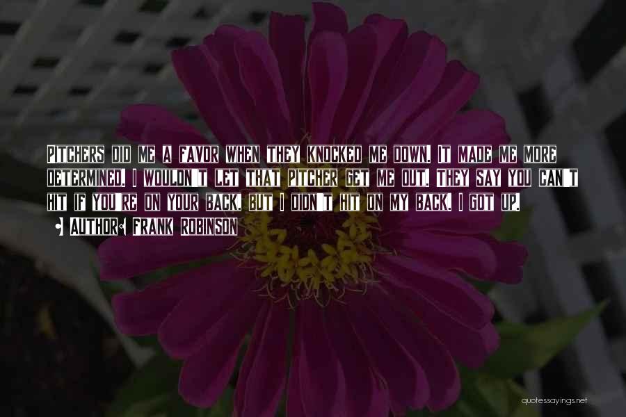 Frank Robinson Quotes: Pitchers Did Me A Favor When They Knocked Me Down. It Made Me More Determined. I Wouldn't Let That Pitcher