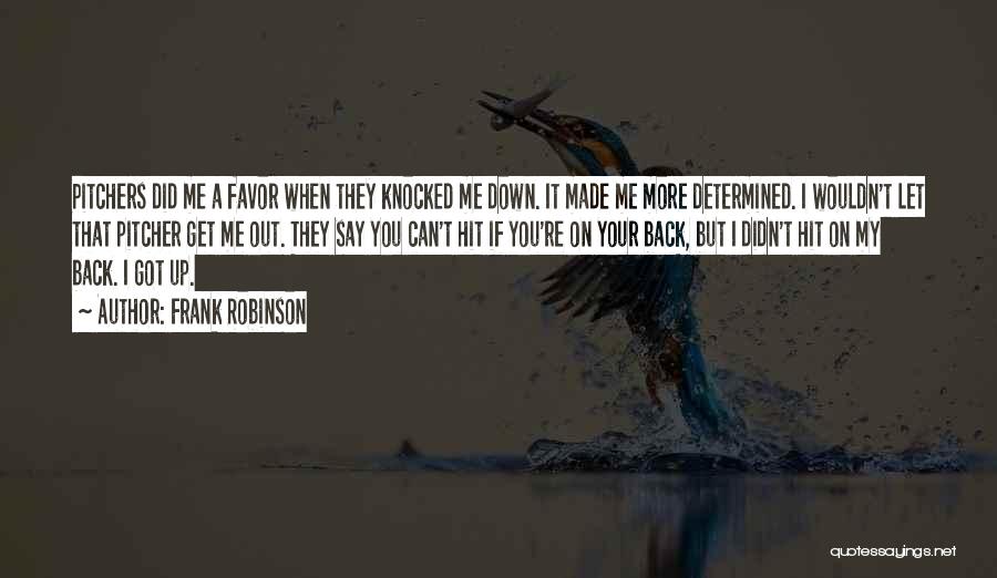 Frank Robinson Quotes: Pitchers Did Me A Favor When They Knocked Me Down. It Made Me More Determined. I Wouldn't Let That Pitcher