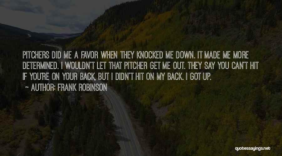 Frank Robinson Quotes: Pitchers Did Me A Favor When They Knocked Me Down. It Made Me More Determined. I Wouldn't Let That Pitcher