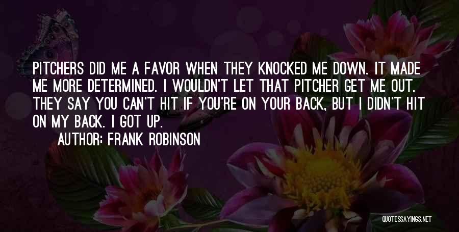 Frank Robinson Quotes: Pitchers Did Me A Favor When They Knocked Me Down. It Made Me More Determined. I Wouldn't Let That Pitcher