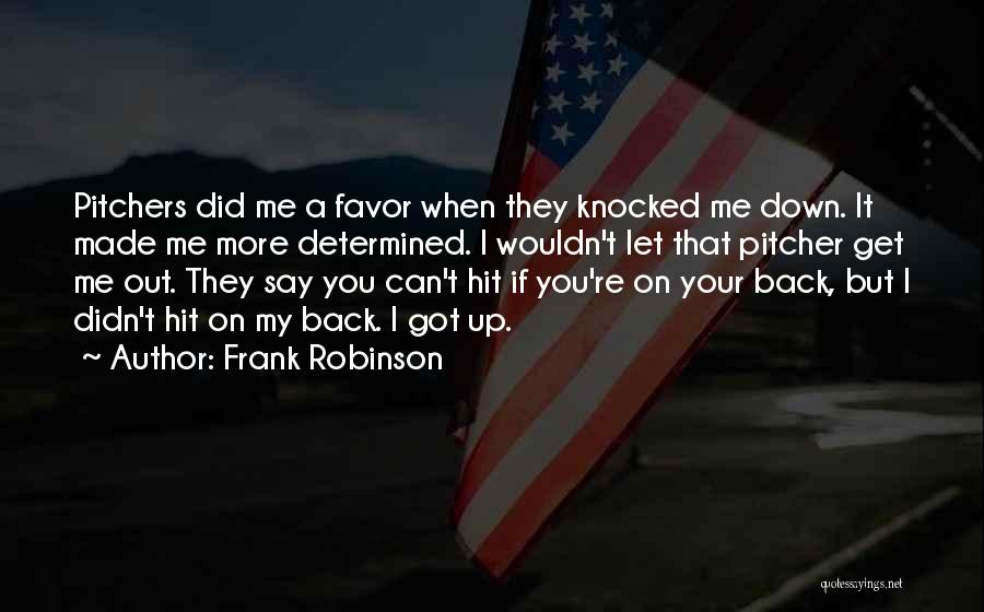 Frank Robinson Quotes: Pitchers Did Me A Favor When They Knocked Me Down. It Made Me More Determined. I Wouldn't Let That Pitcher