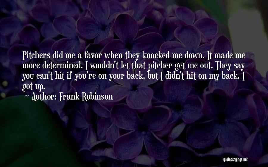 Frank Robinson Quotes: Pitchers Did Me A Favor When They Knocked Me Down. It Made Me More Determined. I Wouldn't Let That Pitcher