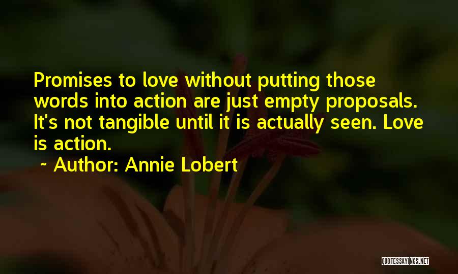 Annie Lobert Quotes: Promises To Love Without Putting Those Words Into Action Are Just Empty Proposals. It's Not Tangible Until It Is Actually