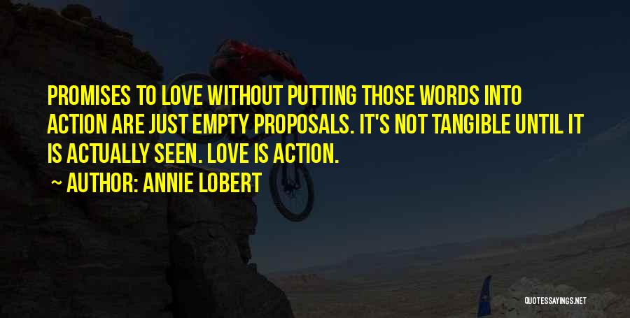 Annie Lobert Quotes: Promises To Love Without Putting Those Words Into Action Are Just Empty Proposals. It's Not Tangible Until It Is Actually