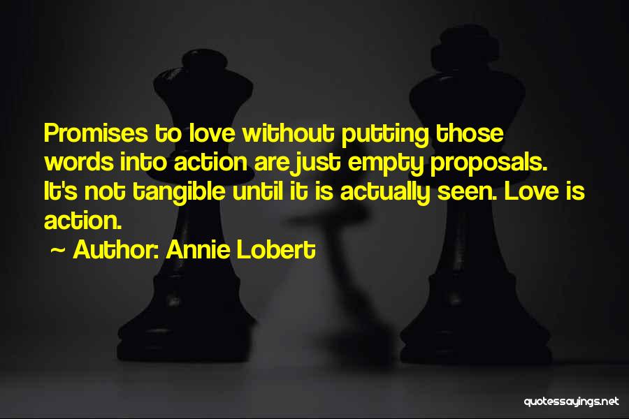 Annie Lobert Quotes: Promises To Love Without Putting Those Words Into Action Are Just Empty Proposals. It's Not Tangible Until It Is Actually