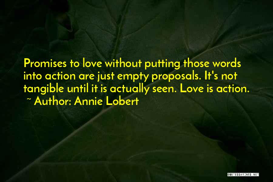 Annie Lobert Quotes: Promises To Love Without Putting Those Words Into Action Are Just Empty Proposals. It's Not Tangible Until It Is Actually