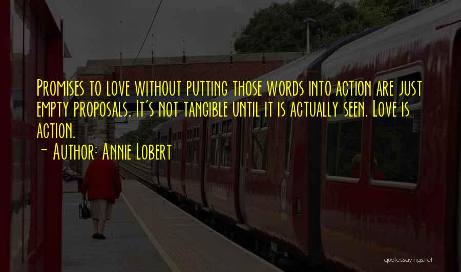 Annie Lobert Quotes: Promises To Love Without Putting Those Words Into Action Are Just Empty Proposals. It's Not Tangible Until It Is Actually