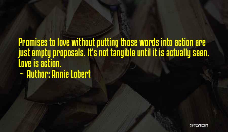 Annie Lobert Quotes: Promises To Love Without Putting Those Words Into Action Are Just Empty Proposals. It's Not Tangible Until It Is Actually