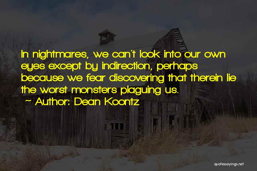 Dean Koontz Quotes: In Nightmares, We Can't Look Into Our Own Eyes Except By Indirection, Perhaps Because We Fear Discovering That Therein Lie