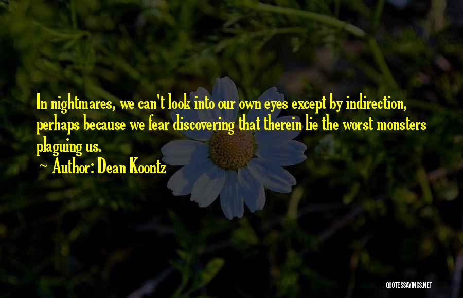 Dean Koontz Quotes: In Nightmares, We Can't Look Into Our Own Eyes Except By Indirection, Perhaps Because We Fear Discovering That Therein Lie