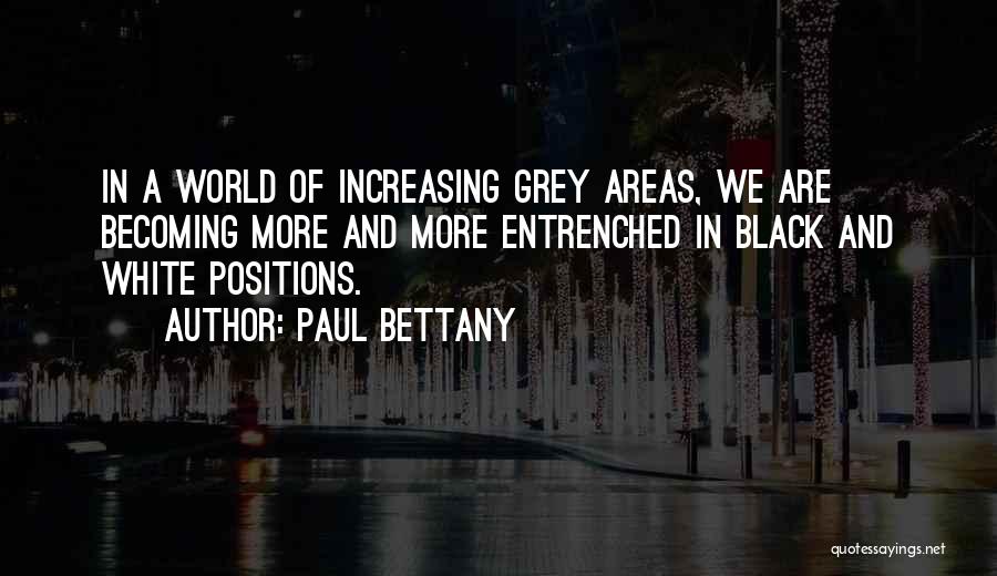 Paul Bettany Quotes: In A World Of Increasing Grey Areas, We Are Becoming More And More Entrenched In Black And White Positions.