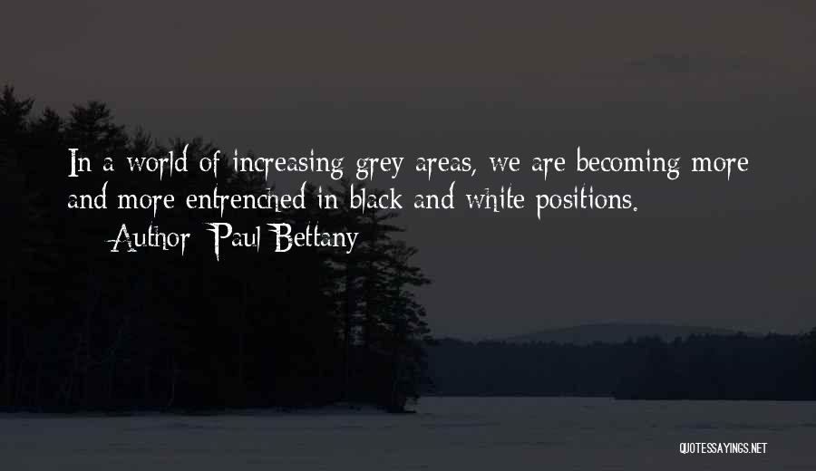 Paul Bettany Quotes: In A World Of Increasing Grey Areas, We Are Becoming More And More Entrenched In Black And White Positions.