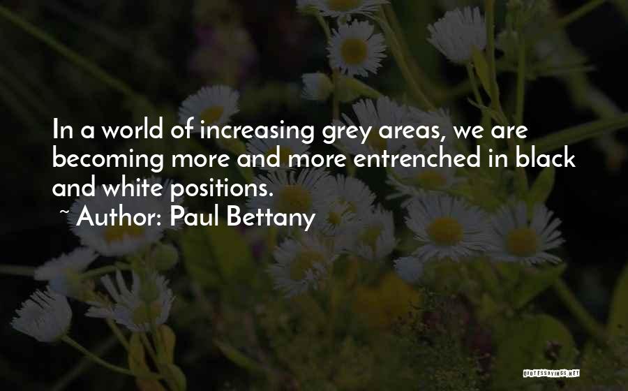 Paul Bettany Quotes: In A World Of Increasing Grey Areas, We Are Becoming More And More Entrenched In Black And White Positions.