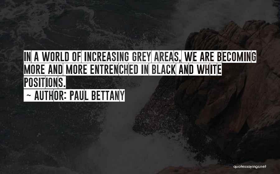 Paul Bettany Quotes: In A World Of Increasing Grey Areas, We Are Becoming More And More Entrenched In Black And White Positions.