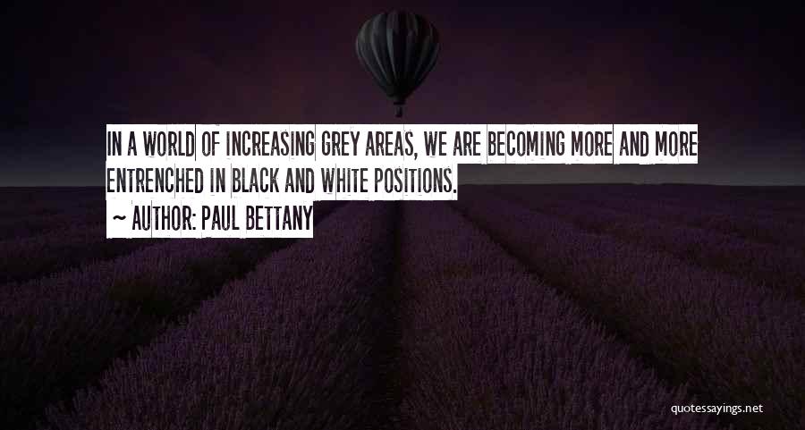 Paul Bettany Quotes: In A World Of Increasing Grey Areas, We Are Becoming More And More Entrenched In Black And White Positions.