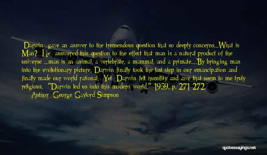 George Gaylord Simpson Quotes: [darwin] Gave An Answer To The Tremendous Question That So Deeply Concerns...what Is Man? [he] Answered This Question To The