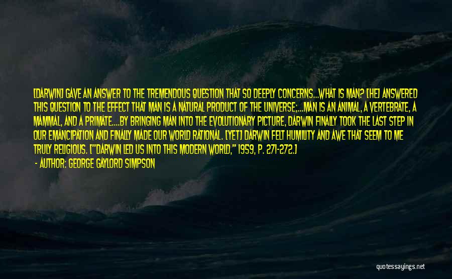 George Gaylord Simpson Quotes: [darwin] Gave An Answer To The Tremendous Question That So Deeply Concerns...what Is Man? [he] Answered This Question To The