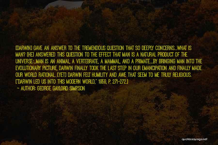 George Gaylord Simpson Quotes: [darwin] Gave An Answer To The Tremendous Question That So Deeply Concerns...what Is Man? [he] Answered This Question To The