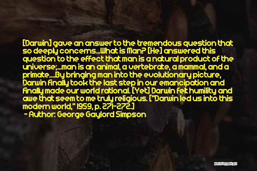 George Gaylord Simpson Quotes: [darwin] Gave An Answer To The Tremendous Question That So Deeply Concerns...what Is Man? [he] Answered This Question To The