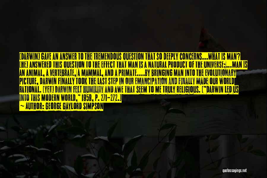 George Gaylord Simpson Quotes: [darwin] Gave An Answer To The Tremendous Question That So Deeply Concerns...what Is Man? [he] Answered This Question To The