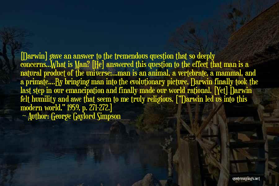 George Gaylord Simpson Quotes: [darwin] Gave An Answer To The Tremendous Question That So Deeply Concerns...what Is Man? [he] Answered This Question To The