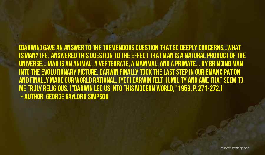 George Gaylord Simpson Quotes: [darwin] Gave An Answer To The Tremendous Question That So Deeply Concerns...what Is Man? [he] Answered This Question To The