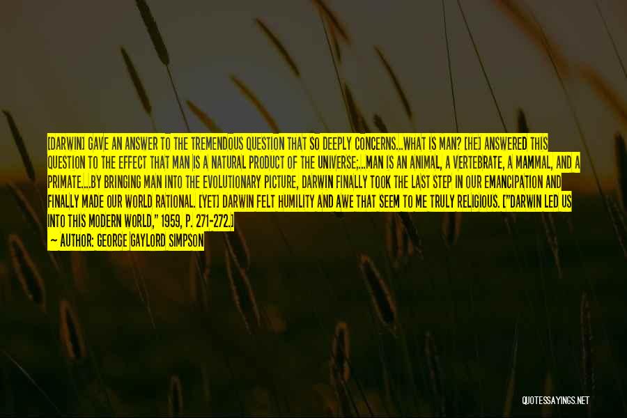 George Gaylord Simpson Quotes: [darwin] Gave An Answer To The Tremendous Question That So Deeply Concerns...what Is Man? [he] Answered This Question To The