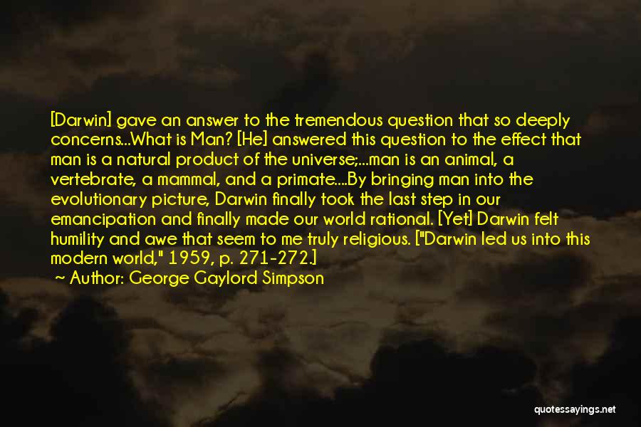 George Gaylord Simpson Quotes: [darwin] Gave An Answer To The Tremendous Question That So Deeply Concerns...what Is Man? [he] Answered This Question To The